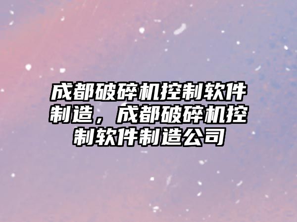 成都破碎機控制軟件制造，成都破碎機控制軟件制造公司