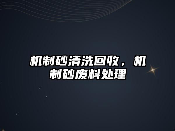 機(jī)制砂清洗回收，機(jī)制砂廢料處理