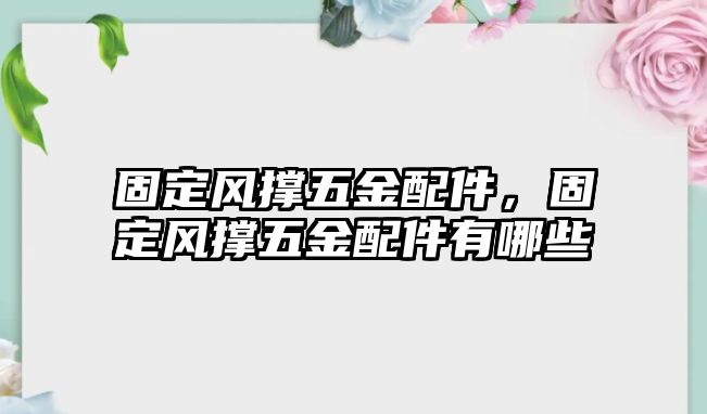 固定風撐五金配件，固定風撐五金配件有哪些