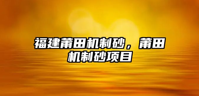 福建莆田機制砂，莆田機制砂項目