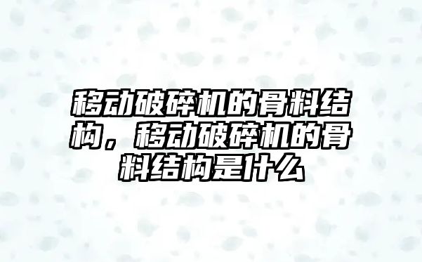 移動破碎機的骨料結構，移動破碎機的骨料結構是什么