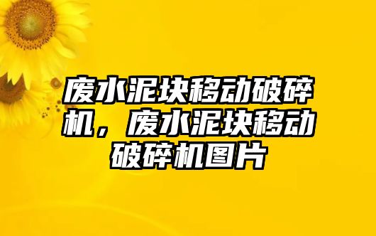 廢水泥塊移動破碎機，廢水泥塊移動破碎機圖片