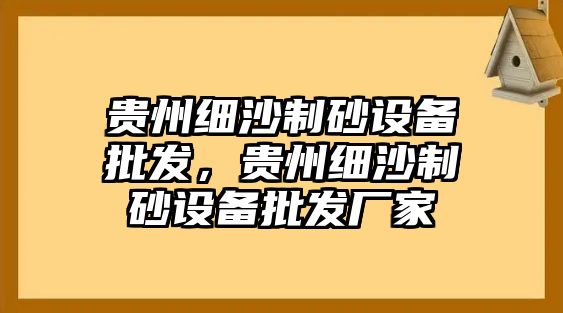 貴州細(xì)沙制砂設(shè)備批發(fā)，貴州細(xì)沙制砂設(shè)備批發(fā)廠(chǎng)家