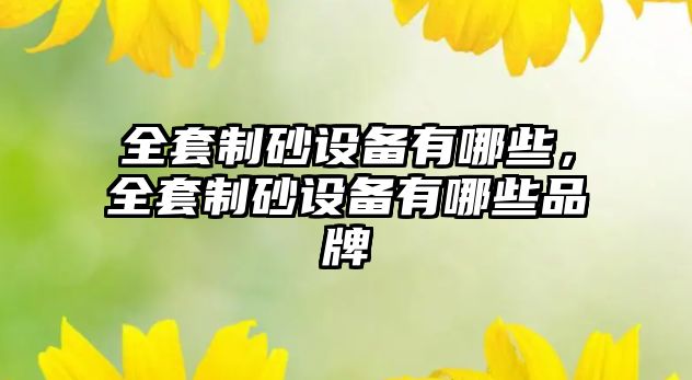 全套制砂設備有哪些，全套制砂設備有哪些品牌