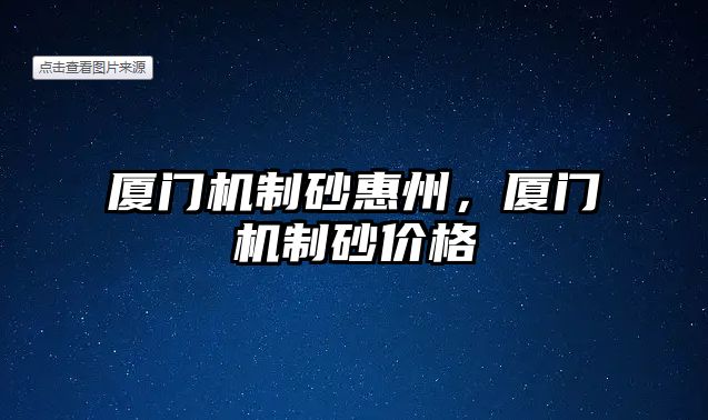 廈門機制砂惠州，廈門機制砂價格