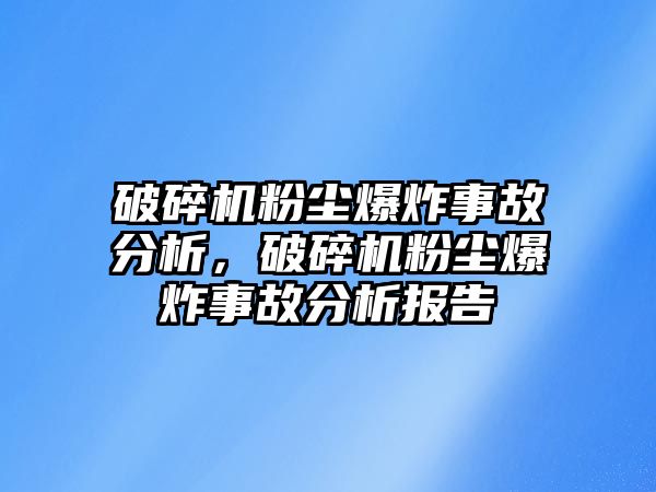 破碎機(jī)粉塵爆炸事故分析，破碎機(jī)粉塵爆炸事故分析報(bào)告