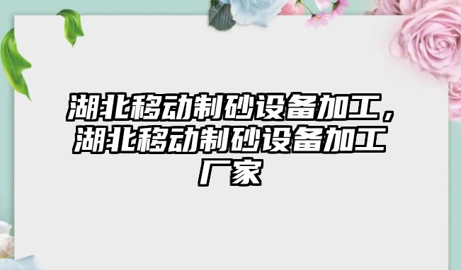 湖北移動制砂設備加工，湖北移動制砂設備加工廠家