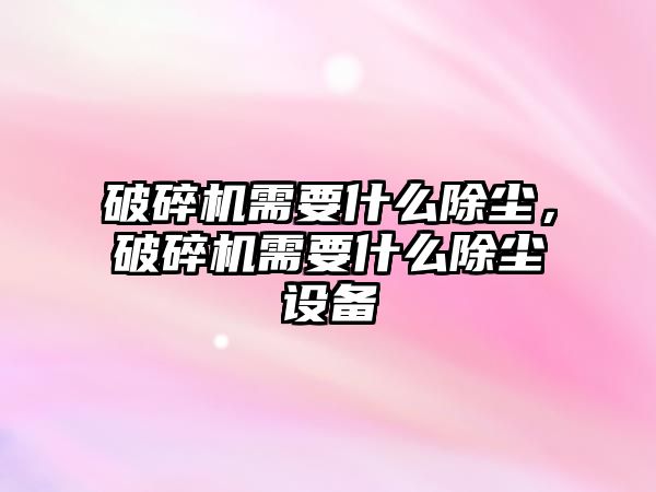 破碎機需要什么除塵，破碎機需要什么除塵設備