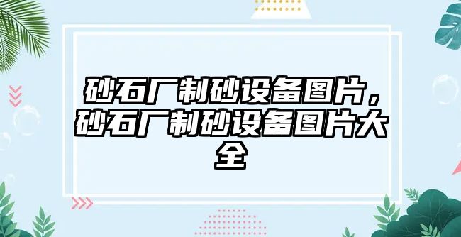 砂石廠制砂設備圖片，砂石廠制砂設備圖片大全