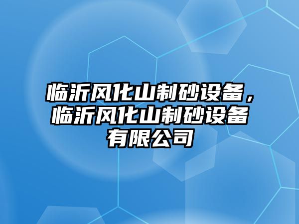 臨沂風(fēng)化山制砂設(shè)備，臨沂風(fēng)化山制砂設(shè)備有限公司