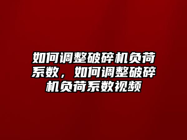 如何調整破碎機負荷系數，如何調整破碎機負荷系數視頻