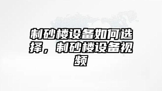 制砂樓設備如何選擇，制砂樓設備視頻