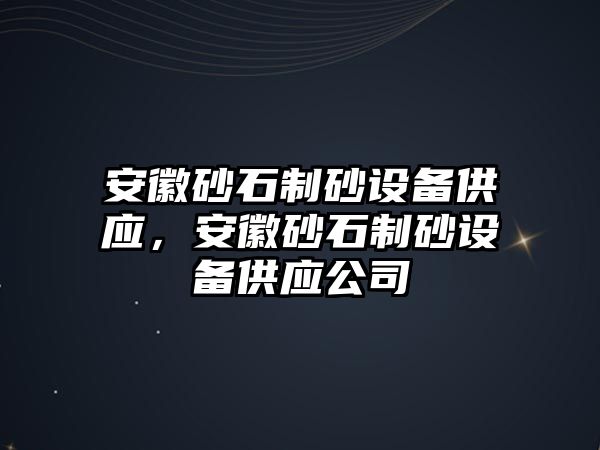 安徽砂石制砂設備供應，安徽砂石制砂設備供應公司