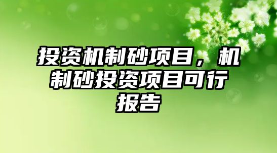 投資機(jī)制砂項目，機(jī)制砂投資項目可行報告