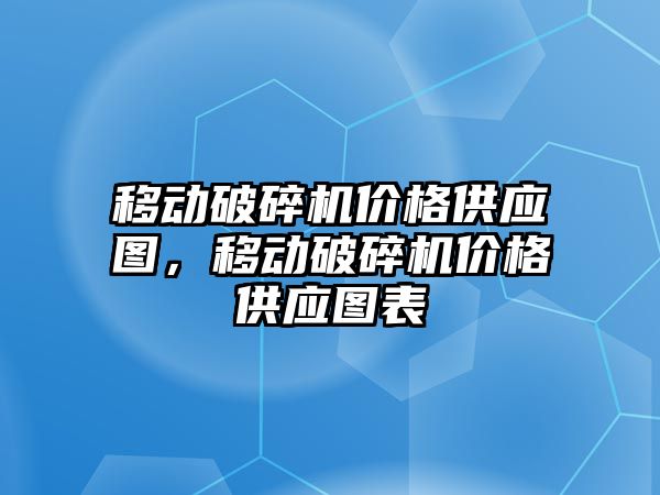 移動破碎機價格供應圖，移動破碎機價格供應圖表