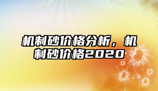 機制砂價格分析，機制砂價格2020