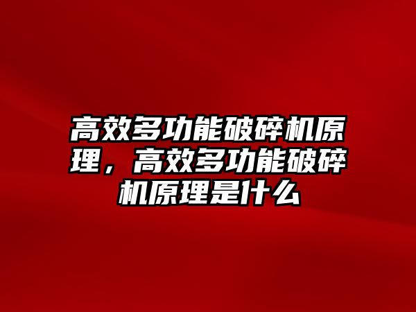 高效多功能破碎機原理，高效多功能破碎機原理是什么