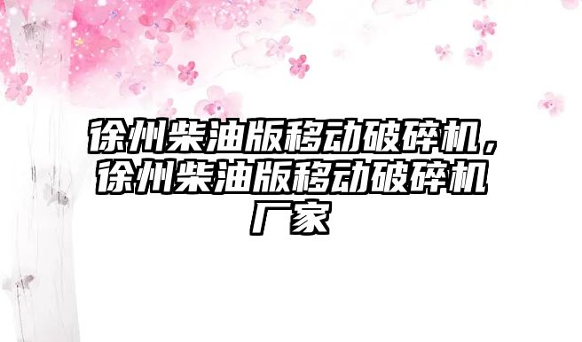 徐州柴油版移動破碎機，徐州柴油版移動破碎機廠家