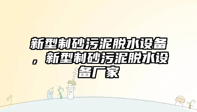 新型制砂污泥脫水設備，新型制砂污泥脫水設備廠家