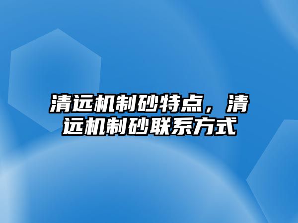 清遠機制砂特點，清遠機制砂聯系方式