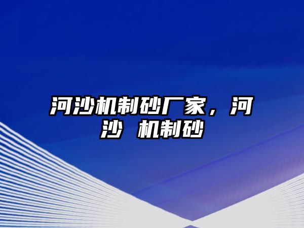 河沙機制砂廠家，河沙 機制砂