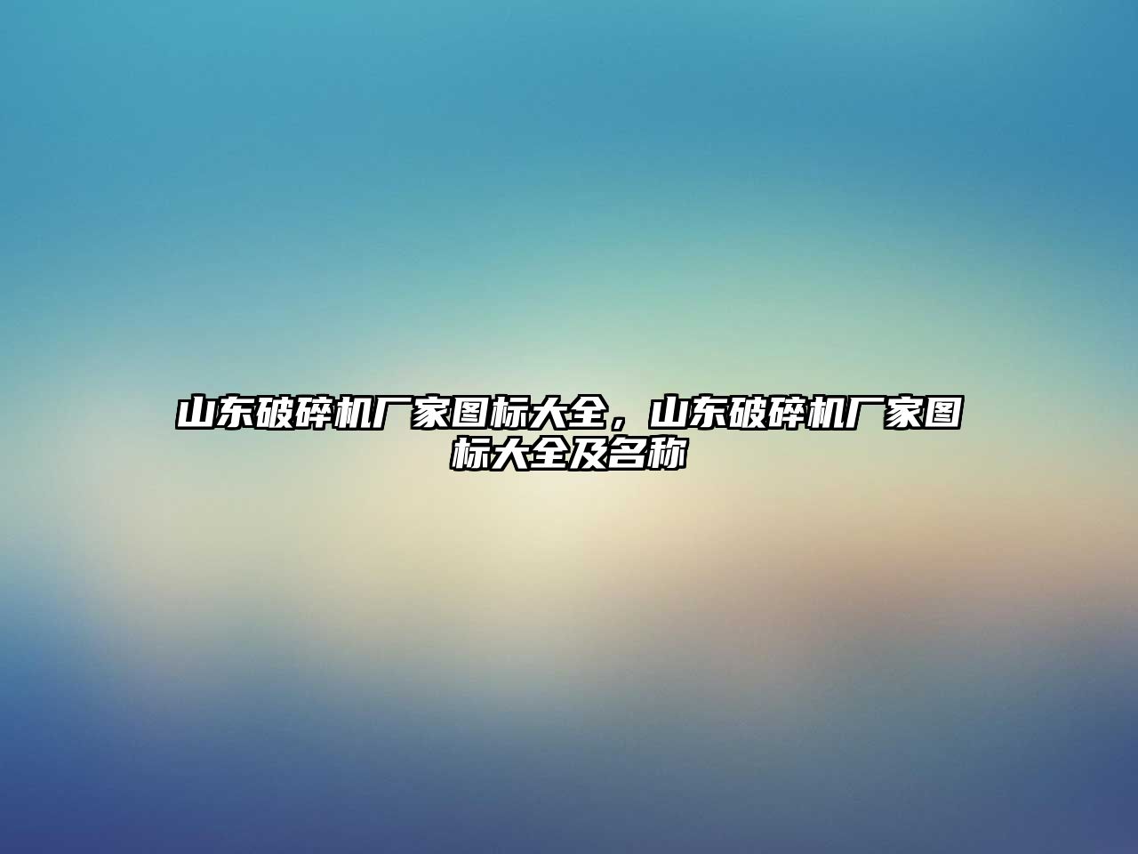 山東破碎機(jī)廠家圖標(biāo)大全，山東破碎機(jī)廠家圖標(biāo)大全及名稱