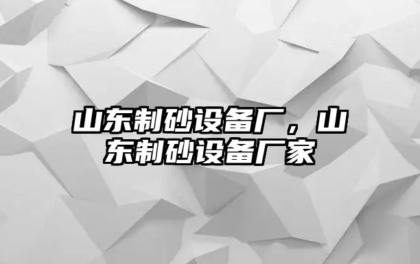 山東制砂設備廠，山東制砂設備廠家