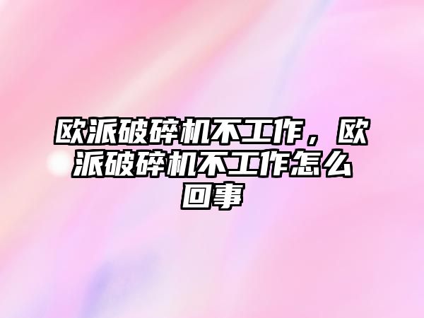 歐派破碎機不工作，歐派破碎機不工作怎么回事