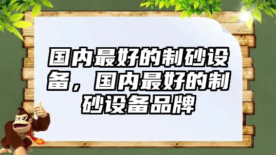 國(guó)內(nèi)最好的制砂設(shè)備，國(guó)內(nèi)最好的制砂設(shè)備品牌