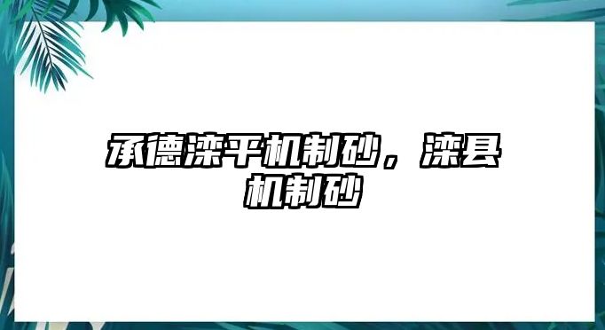 承德灤平機制砂，灤縣機制砂