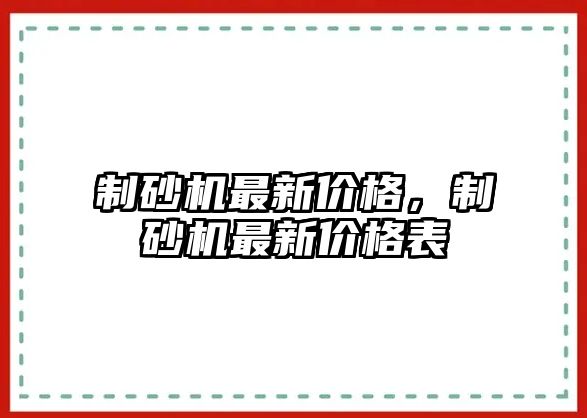 制砂機(jī)最新價(jià)格，制砂機(jī)最新價(jià)格表