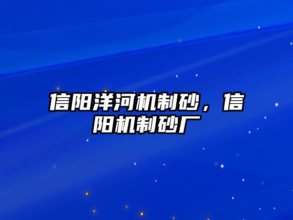 信陽(yáng)洋河機(jī)制砂，信陽(yáng)機(jī)制砂廠