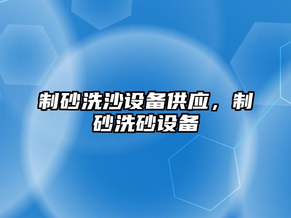 制砂洗沙設備供應，制砂洗砂設備