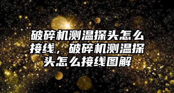 破碎機測溫探頭怎么接線，破碎機測溫探頭怎么接線圖解