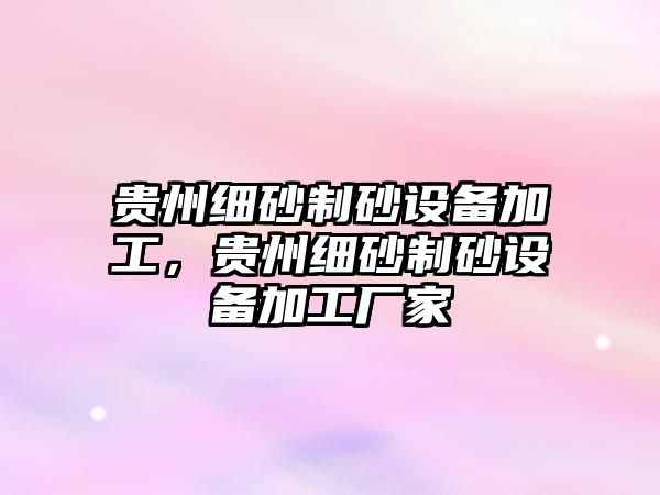 貴州細砂制砂設備加工，貴州細砂制砂設備加工廠家