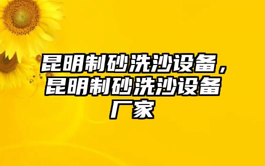 昆明制砂洗沙設(shè)備，昆明制砂洗沙設(shè)備廠家