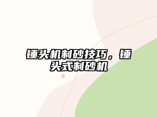 錘頭機(jī)制砂技巧，錘頭式制砂機(jī)