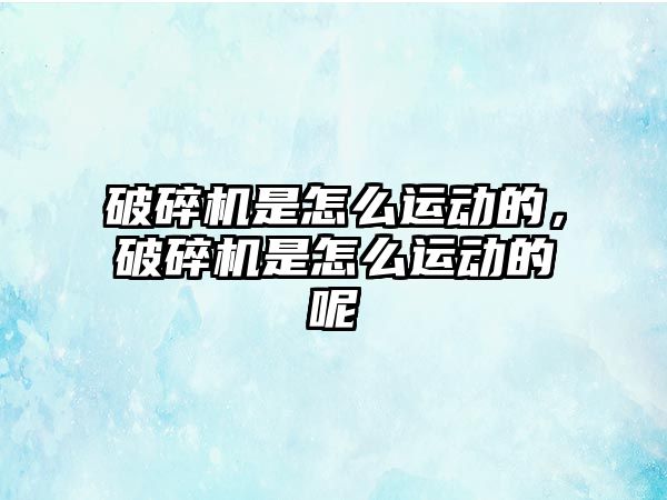 破碎機是怎么運動的，破碎機是怎么運動的呢