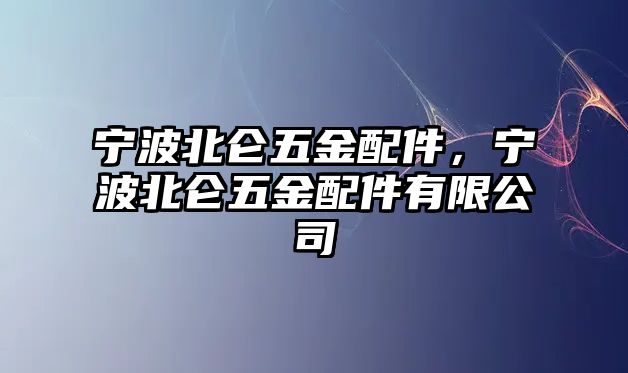 寧波北侖五金配件，寧波北侖五金配件有限公司