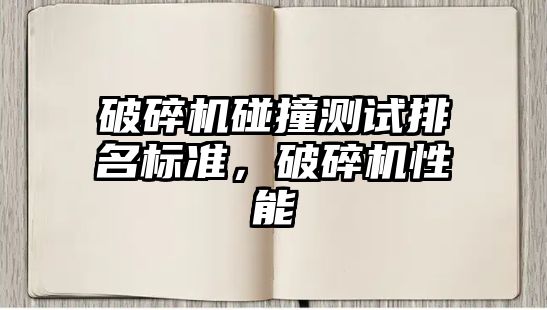 破碎機碰撞測試排名標準，破碎機性能