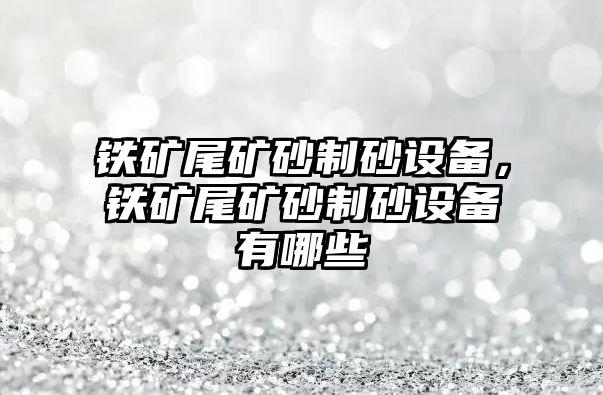 鐵礦尾礦砂制砂設備，鐵礦尾礦砂制砂設備有哪些