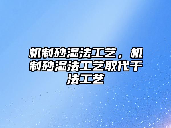 機制砂濕法工藝，機制砂濕法工藝取代干法工藝