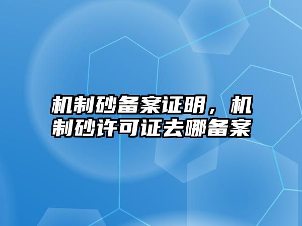 機制砂備案證明，機制砂許可證去哪備案