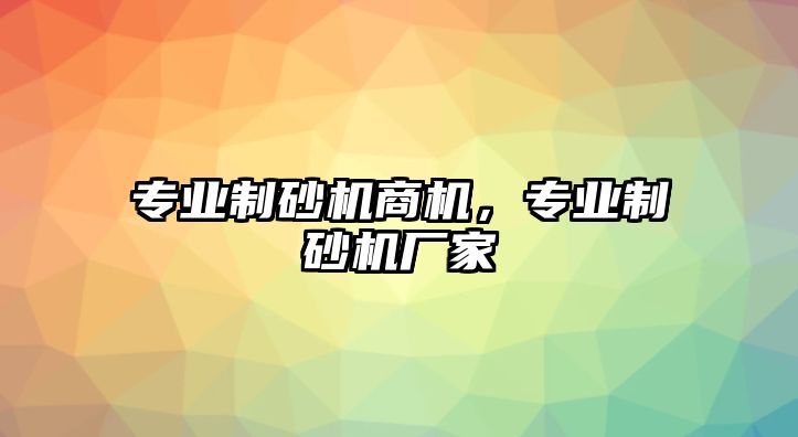 專業制砂機商機，專業制砂機廠家