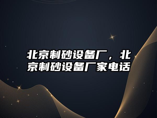 北京制砂設備廠，北京制砂設備廠家電話