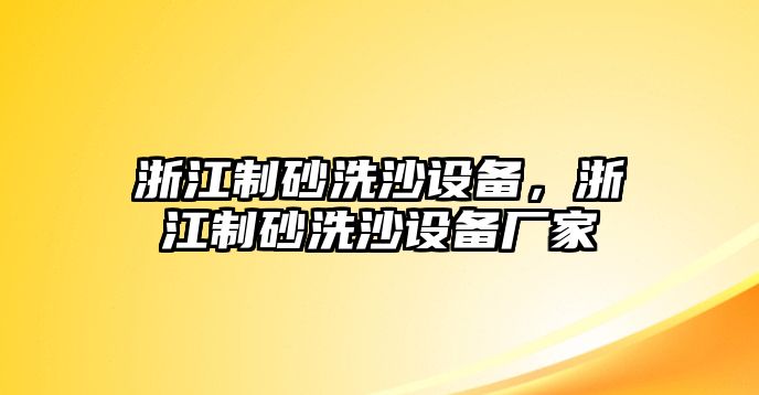 浙江制砂洗沙設備，浙江制砂洗沙設備廠家