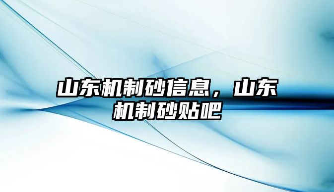 山東機制砂信息，山東機制砂貼吧