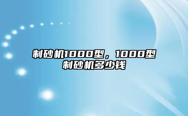 制砂機1000型，1000型制砂機多少錢