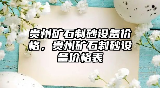 貴州礦石制砂設(shè)備價(jià)格，貴州礦石制砂設(shè)備價(jià)格表