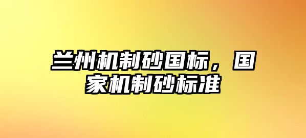 蘭州機制砂國標，國家機制砂標準